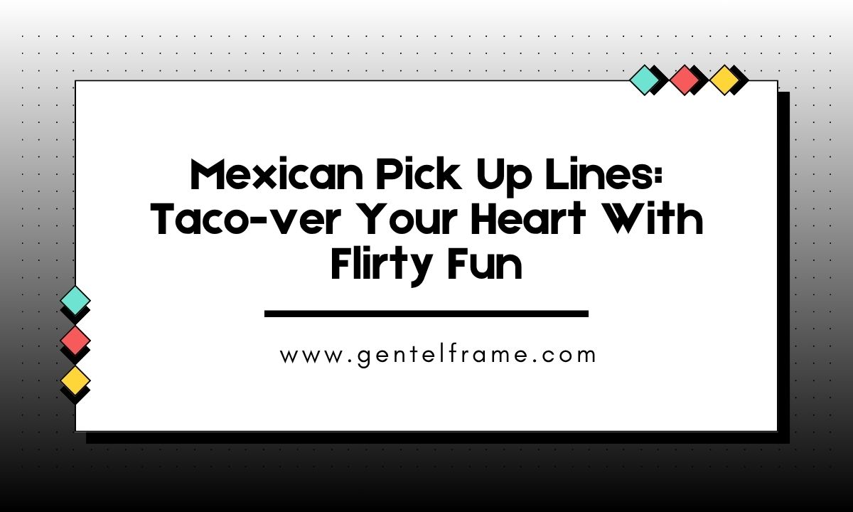 Mexican Pick Up Lines Taco-ver Your Heart With Flirty Fun